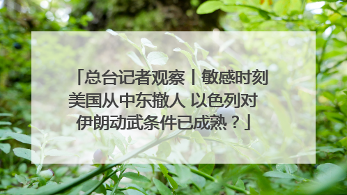 总台记者观察丨敏感时刻美国从中东撤人 以色列对伊朗动武条件已成熟？